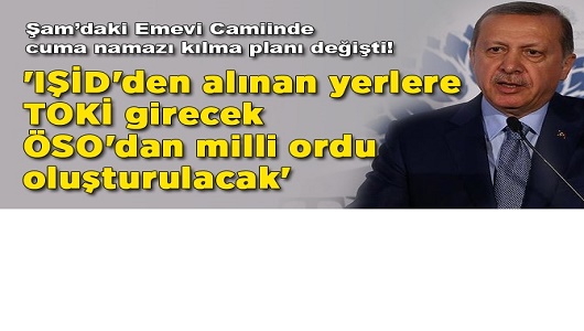 'IŞİD'den alınan yerlere TOKİ girecek, ÖSO'dan milli ordu oluşturulacak'