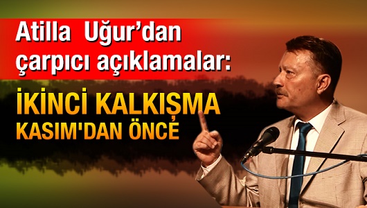 Atilla Uğur: İkinci kalkışma Kasım'dan önce