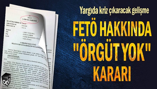 FETÖ hakkında "örgüt yok" kararı