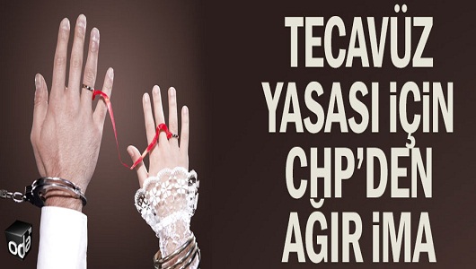 Tecavüz yasası için CHP’den ağır ima