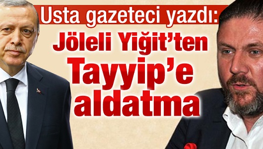 Jöleli Yiğit’ten Tayyip’e aldatma!