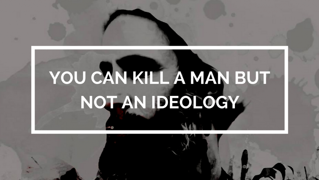 You can kill a Man, but not an ideology