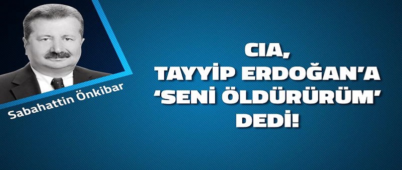 CIA, Tayyip Erdoğan’a 'seni öldürürüm' dedi!