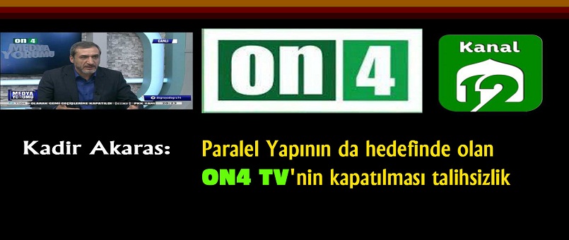 Kadir Akaras: Paralel Yapının da Hedefinde Olan ON4 TV’nin Kapatılması Talihsizlik