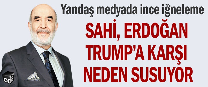 Sahi, Erdoğan Trump’a karşı neden susuyor