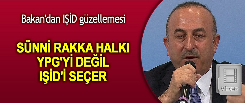 Çavuşoğlu: Sünni Arap Rakka halkı YPG'yi değil IŞİD'i seçer