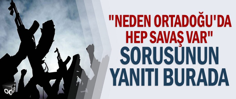 "Neden Ortadoğu'da hep savaş var" sorusunun yanıtı burada