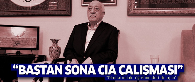 'Fetullah Gülen baştan sona CIA çalışması'