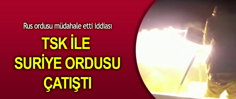 TSK ile Suriye Ordusu arasında çatışma!