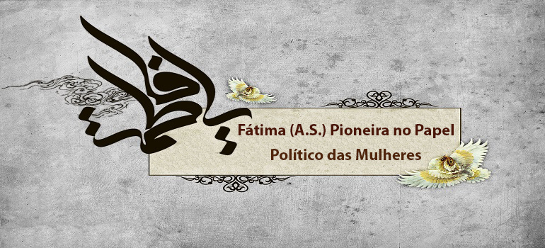 Fátima (A.S.) Pioneira no Papel Político das Mulheres