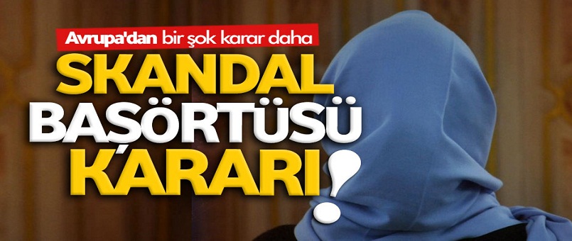 Avrupa'da skandal başörtüsü kararı!