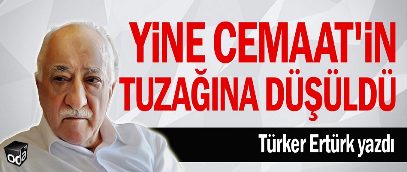 Yine Cemaat'in tuzağına düşüldü