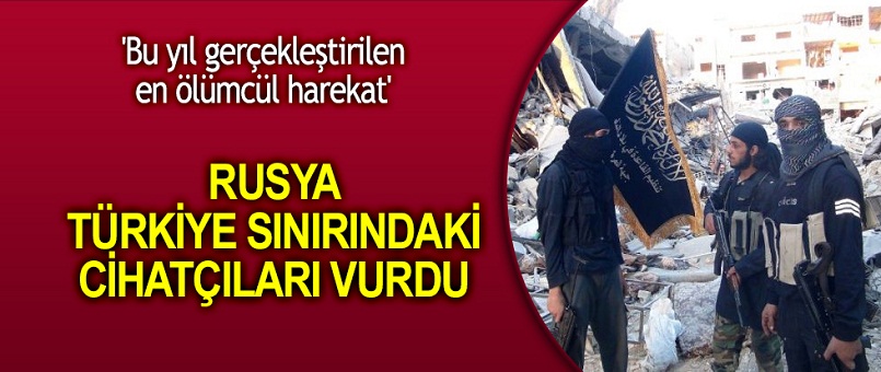 Rusya, Türkiye sınırındaki cihatçıları vurdu