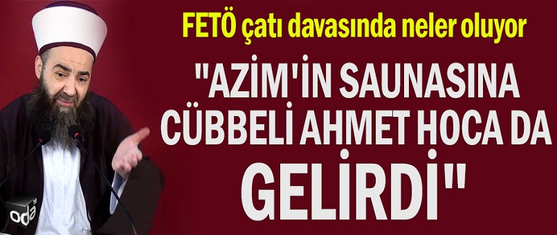 "Azim'in saunasına Cübbeli Ahmet Hoca da gelirdi"