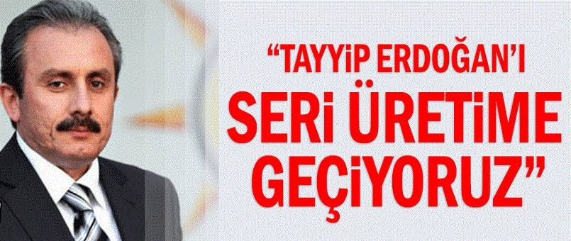 "Tayyip Erdoğan'ı seri üretime geçiyoruz"