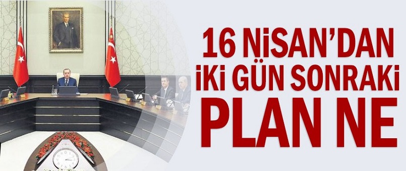 16 Nisan’dan iki gün sonraki plan ne