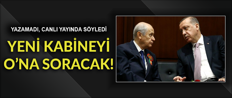 Yeni kabineyi O’na soracak!