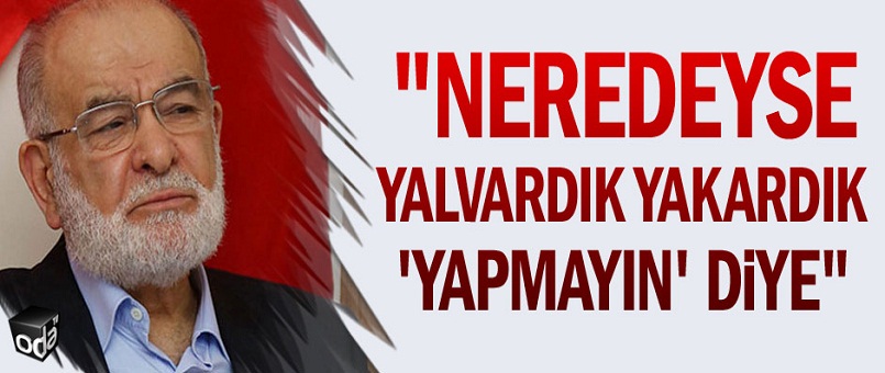 "Neredeyse yalvardık yakardık 'yapmayın' diye"