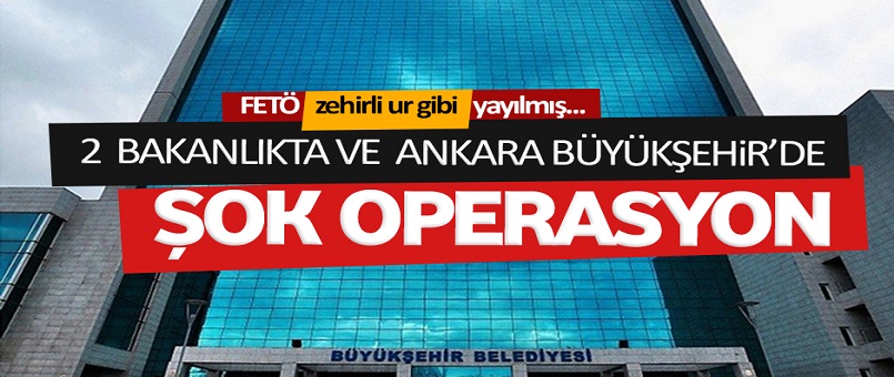 2 Bakanlıkta ve Ankara Büyükşehir'de şok operasyon
