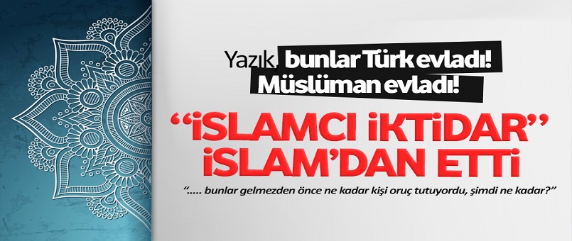 “İslamcı iktidar” İslam’dan etti!
