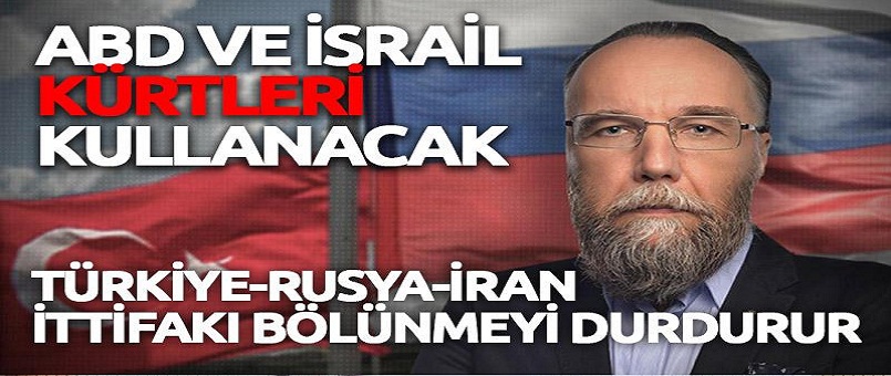 Dugin: İsrail veya ABD’li güçler Kürtleri kullanacak