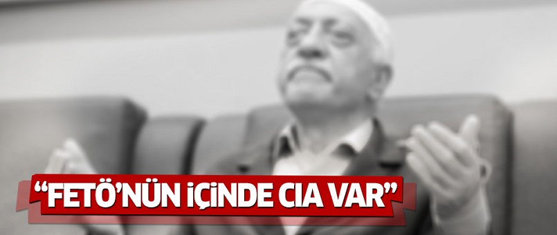 'FETÖ içinde CIA var'