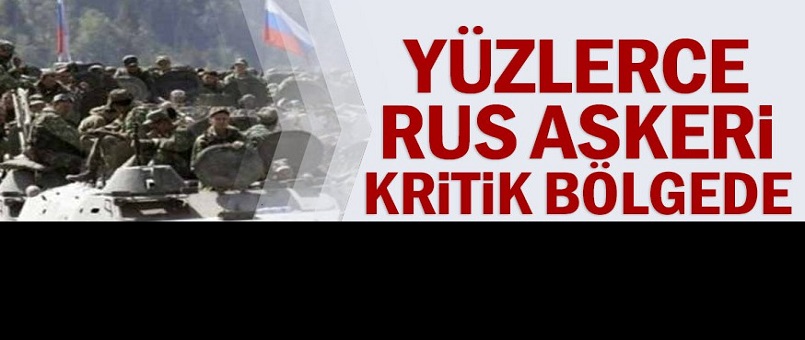 Yüzlerce ''Rus askeri'' kritik bölgede