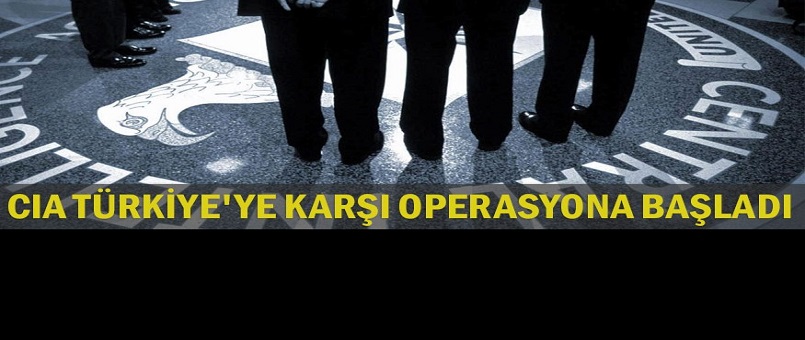 CIA Türkiye'ye karşı operasyona başladı