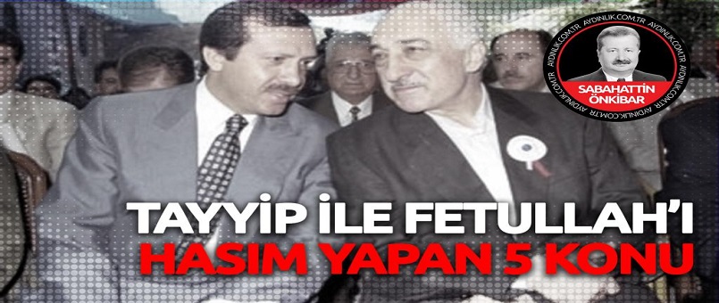 Tayyip ile Fetullah'ı hasım yapan 5 konu