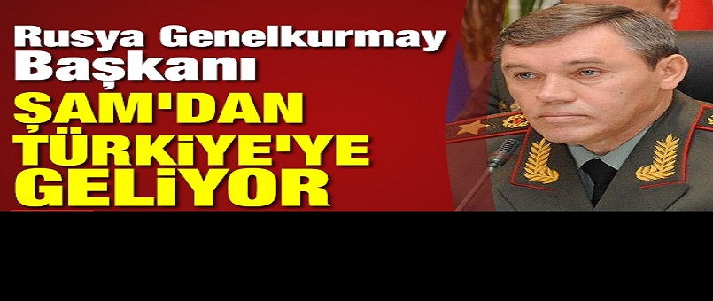 Rusya Genelkurmay Başkanı, Şam'dan Türkiye'ye geliyor