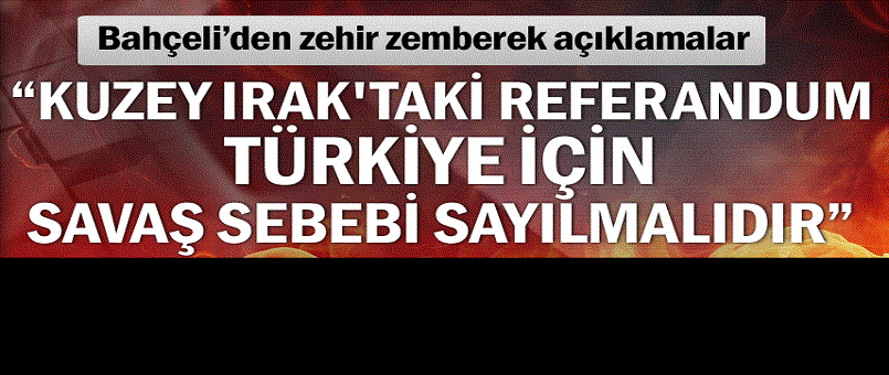 “Kuzey Irak'taki referandum Türkiye için savaş sebebi sayılmalıdır”