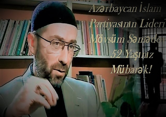 Бу ҝүн Азәрбајҹан Ислам Партијасынын сәдри Мөвсүм Сәмәдовун доғум ҝүнүдүр