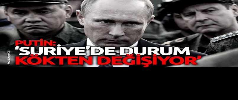 Putin: Suriye'de durum kökten değişiyor
