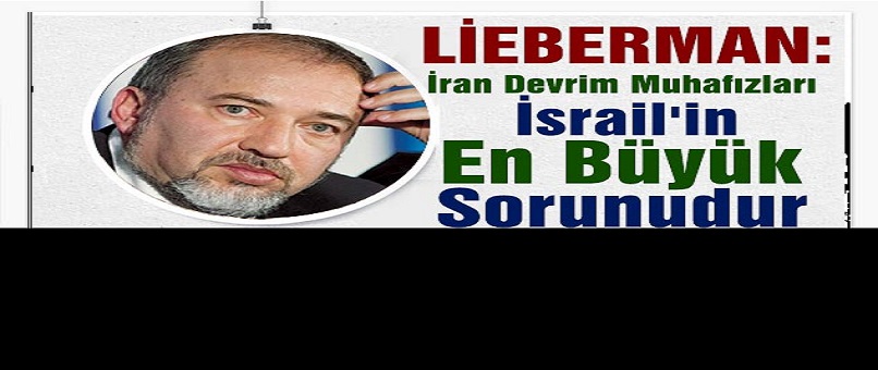 Lieberman: İran Devrim Muhafızları İsrail'in En Büyük Sorunudur