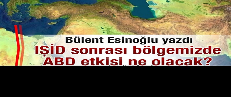  IŞİD sonrası bölgemizde ABD etkisi ne olacak?