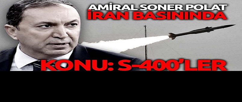 Amiral Soner Polat'ın S-400 yorumu İran basınında