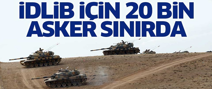 İdlib için 20 bin asker sınırda