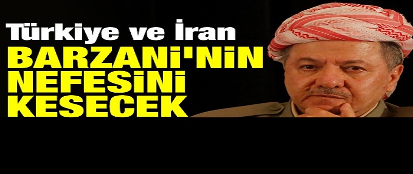 Türkiye ve İran Barzani’nin nefesini kesecek