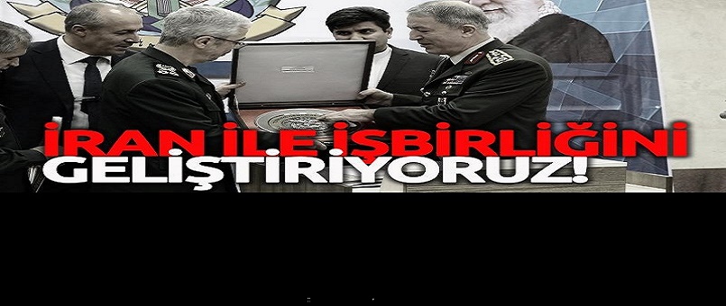 Genelkurmay Başkanı Akar: Tehditlere karşı İran'la işbirliğimizi geliştiriyoruz