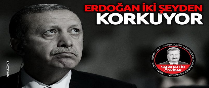 Erdoğan iki şeyden korkuyor