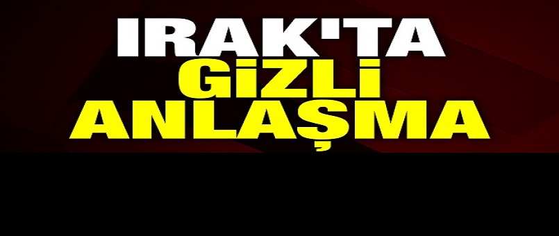 Irak'ta gizli anlaşma