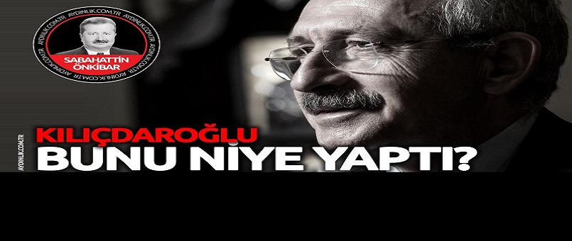 Kılıçdaroğlu bunu niye yaptı?