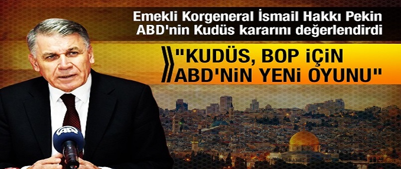 İsmail Hakkı Pekin, ABD'nin Kudüs kararını değerlendirdi