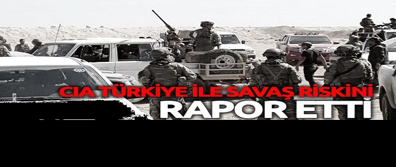 CIA Suriye'de Türkiye ile savaş riskini rapor etti