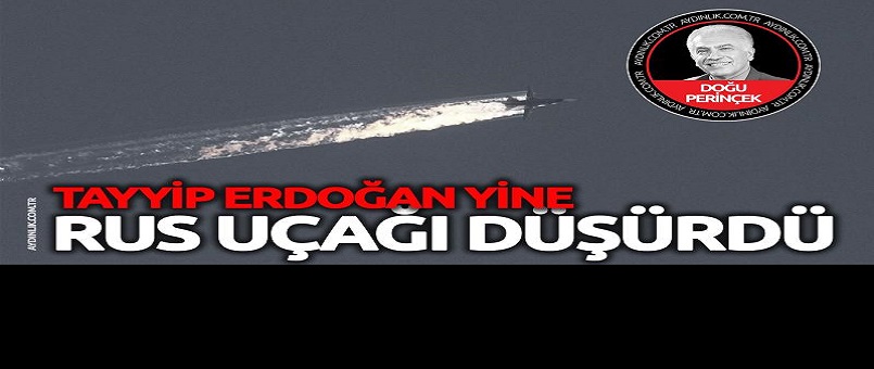 Tayyip Erdoğan yine Rus uçağı düşürdü