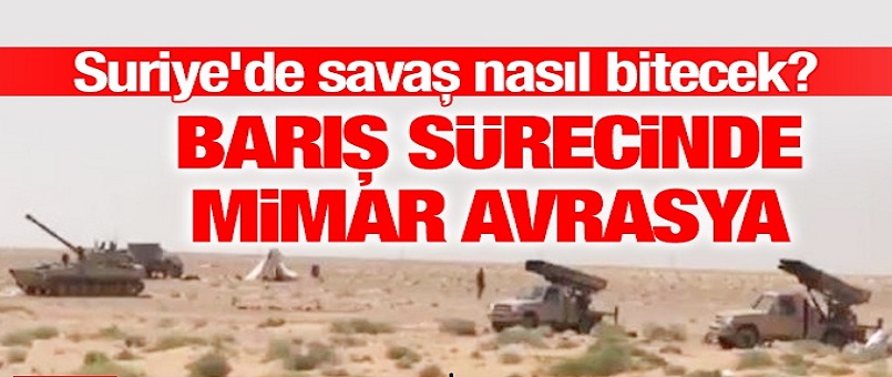 Suriye'de savaş nasıl bitecek? Barış sürecinde mimar Avrasya