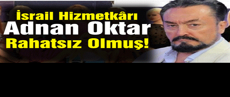 İsrail Hizmetkârı Adnan Oktar Rahatsız Olmuş!