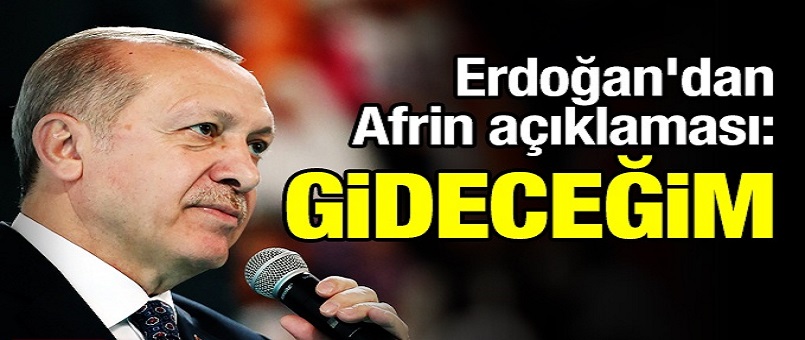 Cumhurbaşkanı Erdoğan'dan Afrin açıklaması: Gideceğim