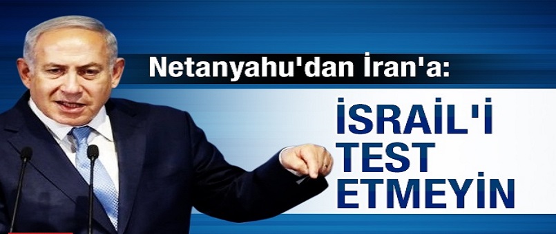 Netanyahu'dan İran'a: İsrail'i test etmeyin