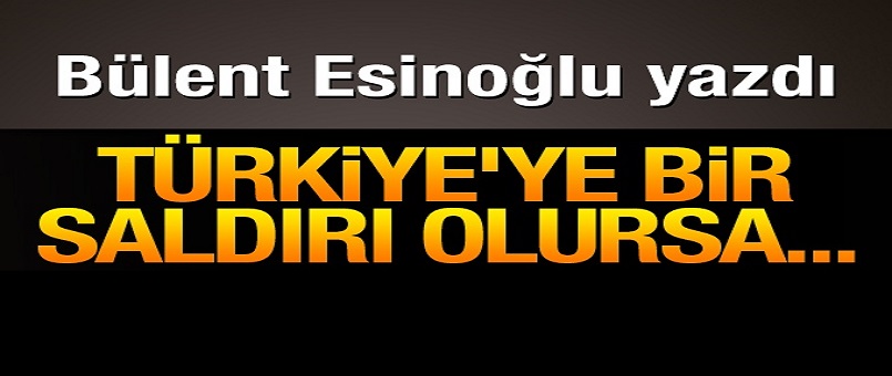 Türkiye’ye bir saldırı olursa…